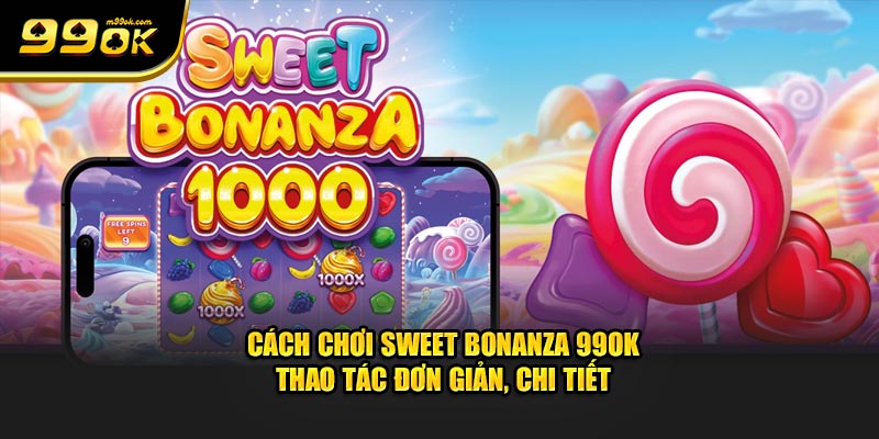 cach-choi-sweet-bonanza-99ok-thao-tac-don-gian-chi-tiet.jpg